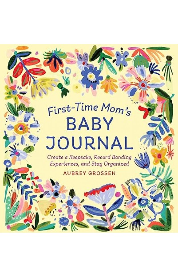 First-Time Mom's Baby Journal - Create a Keepsake, Record Bonding Experiences, and Stay Organized